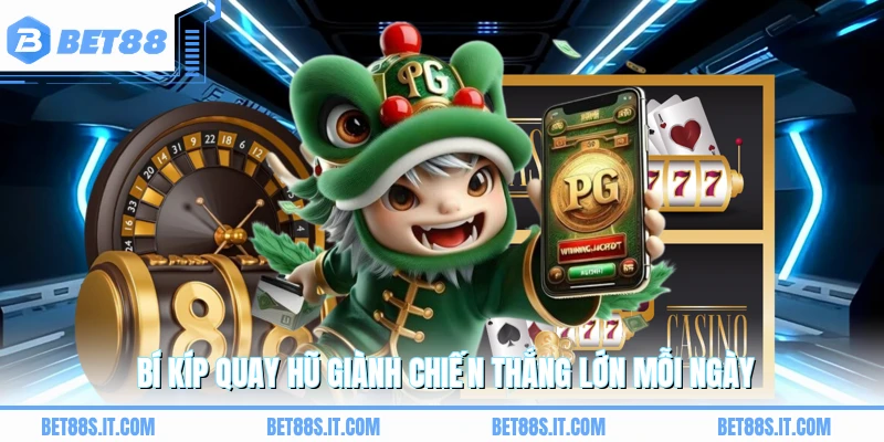 Bí kíp quay hũ giành chiến thắng lớn mỗi ngày